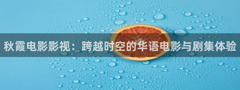 四虎影院2000：秋霞电影影视：跨越时空的华语电影与剧集体验