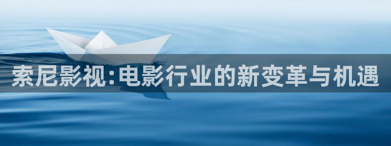 四虎影视88aa：索尼影视:电影行业的新变革与机遇